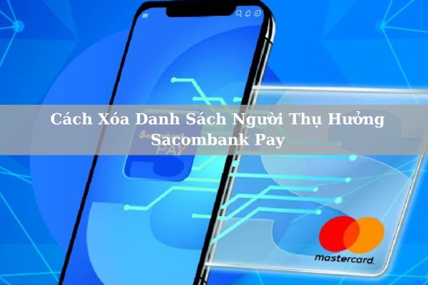 Cách Xóa Danh Sách Người Thụ Hưởng Sacombank Pay Nhanh Chỉ Với 1 Phút