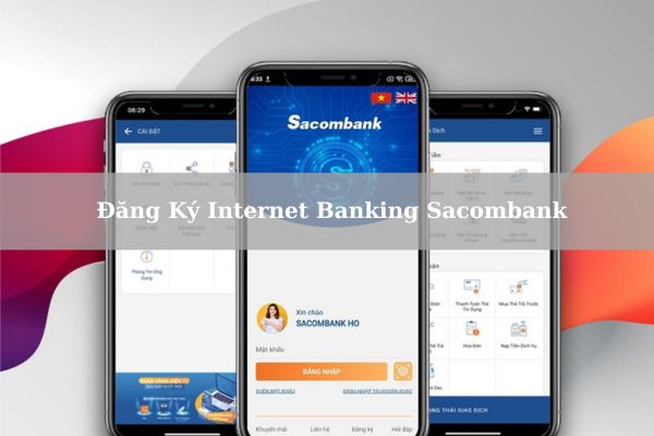 Cách Đăng Ký Internet Banking Sacombank Nhanh Online Tại Nhà