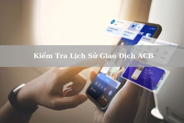 5+ Cách Kiểm Tra Lịch Sử Giao Dịch ACB Online Trên Điện Thoại Chi Tiết