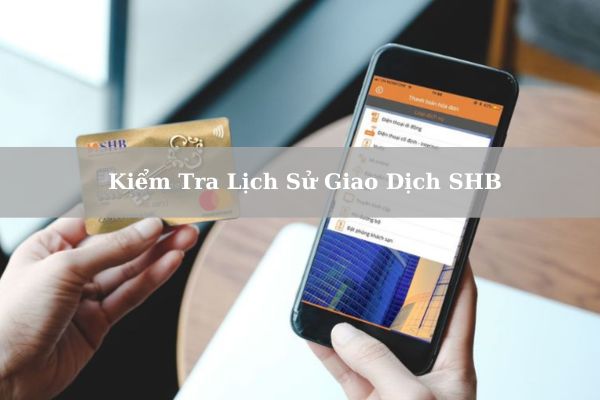 5+ Cách Kiểm Tra Lịch Sử Giao Dịch SHB Nhanh Đơn Giản Nhất