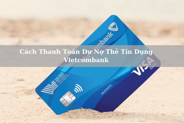 5+ Cách Thanh Toán Dư Nợ Thẻ Tín Dụng Vietcombank Nhanh Nhất 2024