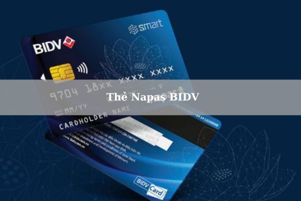 Thẻ Napas BIDV Là Gì? Cách Mở Thẻ Và Sử Dụng Thẻ Napas BIDV