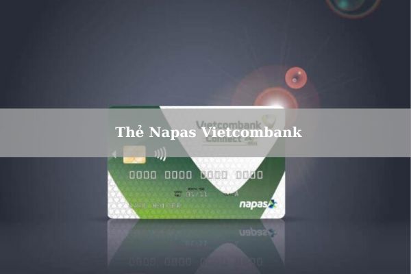 Thẻ Napas Vietcombank: Điều Kiện, Thủ Tục Và Cách Mở Thẻ Online