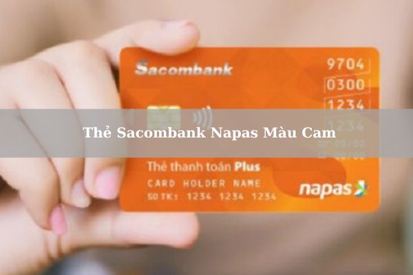 Thẻ Sacombank Napas Màu Cam: Điều Kiện, Thủ Tục Và Cách Mở Thẻ