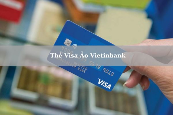 Thẻ Visa Ảo Vietinbank Là Gì? Cách Mở Thẻ Visa Ảo Vietinbank Online Nhanh Tại Nhà