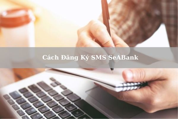 Cách Đăng Ký SMS SeABank Siêu Nhanh Ngay Tại Nhà