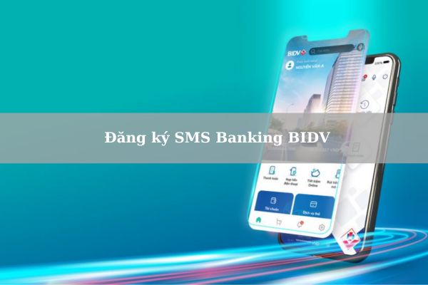 Hướng Dẫn Cách Đăng Ký SMS Banking BIDV Nhanh Chi Tiết