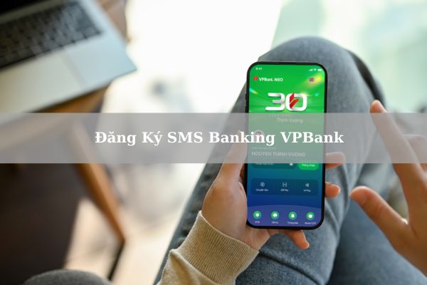 Hướng Dẫn Cách Đăng Ký SMS Banking VPBank Nhanh Tại Nhà