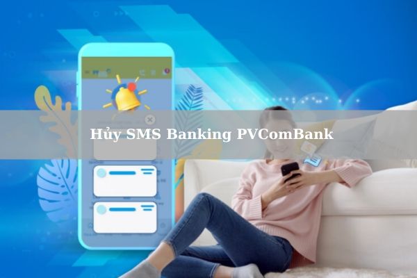 Hướng Dẫn Cách Hủy SMS Banking PVComBank Miễn Phí Tại Nhà