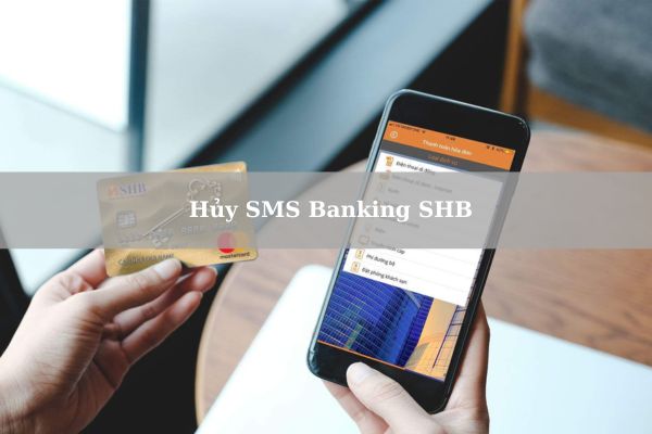 Cách Hủy SMS Banking SHB Nhanh Tại Nhà