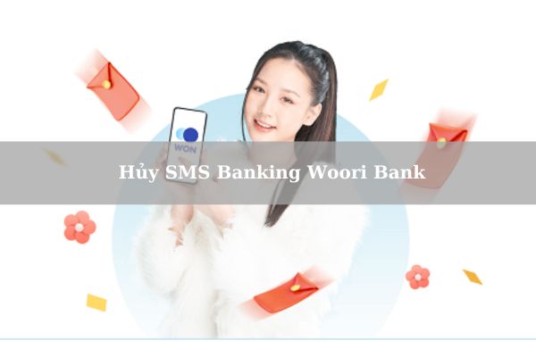 Hướng Dẫn Cách Hủy SMS Banking Woori Bank Siêu Nhanh Tại Nhà