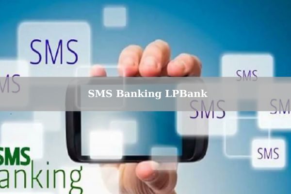 Hướng Dẫn Cách Đăng Ký SMS Banking LPBank Nhanh Tại Nhà